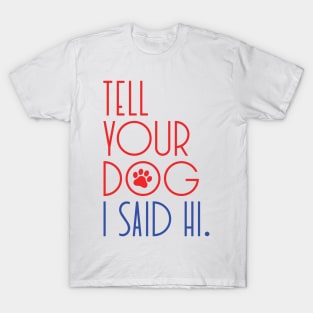 TELL YOUR DOG I SAID HI Funny Social Distancing Quote, Humorous Quarantine Saying T-Shirt